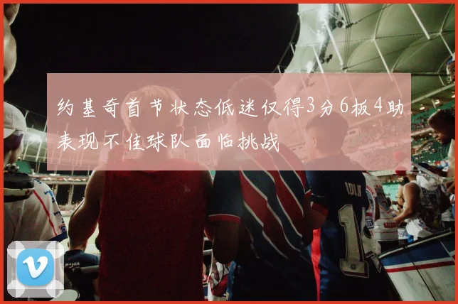 约基奇首节状态低迷仅得3分6板4助表现不佳球队面临挑战