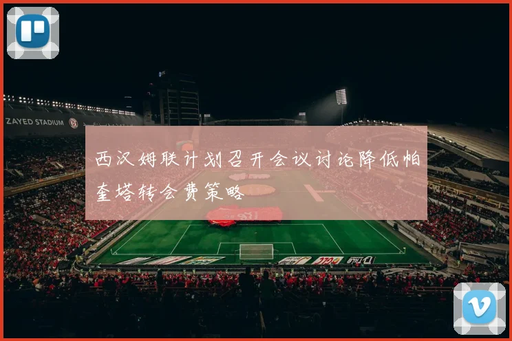 西汉姆联计划召开会议讨论降低帕奎塔转会费策略