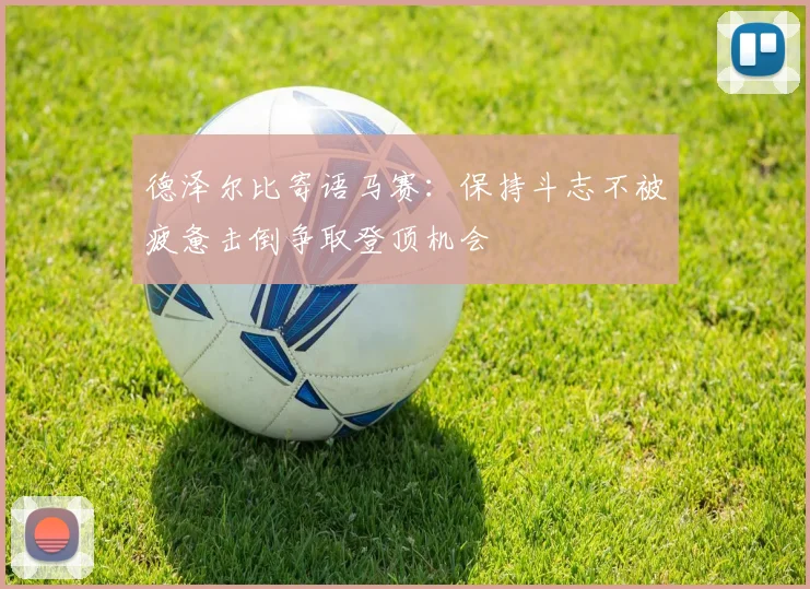 德泽尔比寄语马赛：保持斗志不被疲惫击倒争取登顶机会