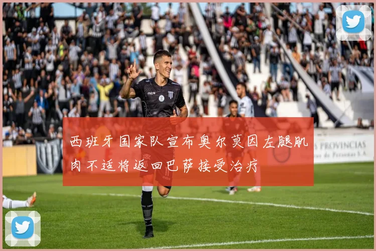 西班牙国家队宣布奥尔莫因左腿肌肉不适将返回巴萨接受治疗