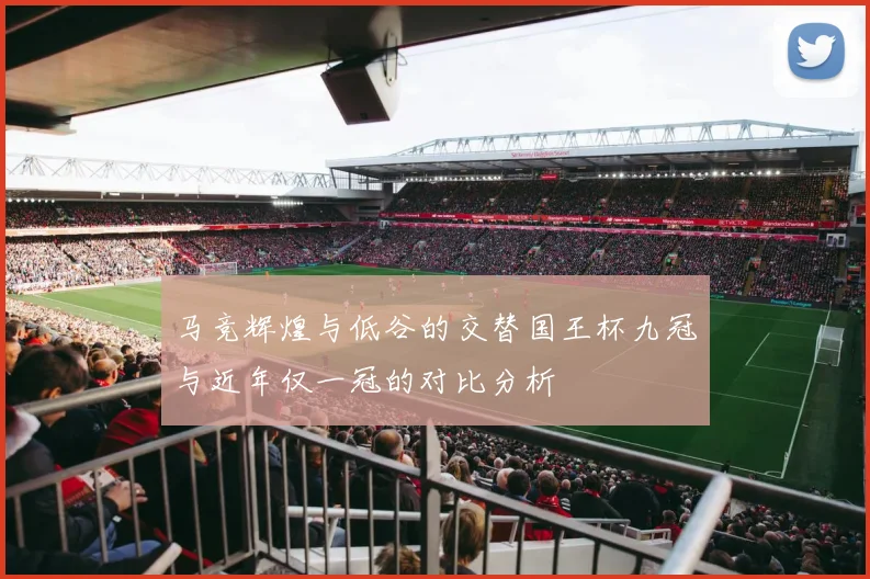 马竞辉煌与低谷的交替国王杯九冠与近年仅一冠的对比分析