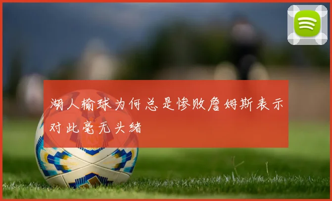 湖人输球为何总是惨败詹姆斯表示对此毫无头绪