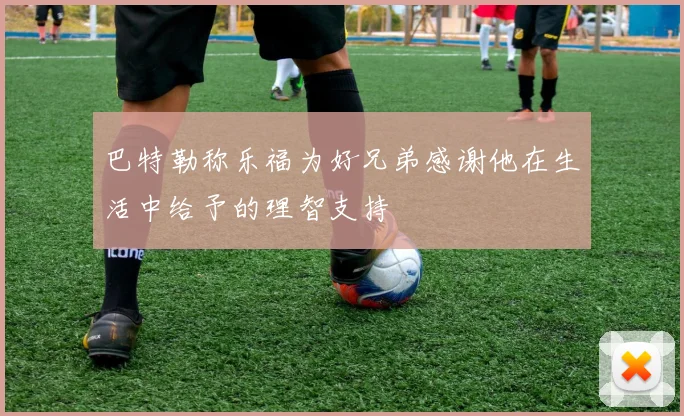 巴特勒称乐福为好兄弟感谢他在生活中给予的理智支持