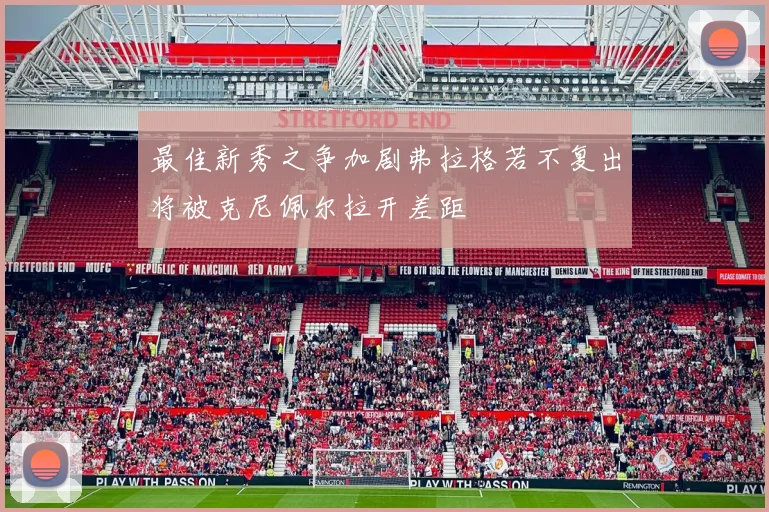 最佳新秀之争加剧弗拉格若不复出将被克尼佩尔拉开差距