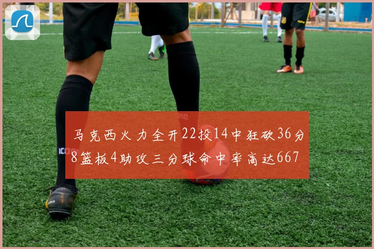马克西火力全开22投14中狂砍36分8篮板4助攻三分球命中率高达667