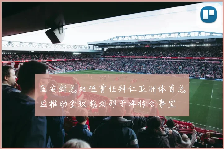 国安新总经理曾任拜仁亚洲体育总监推动金玟哉刘邵子洋转会事宜