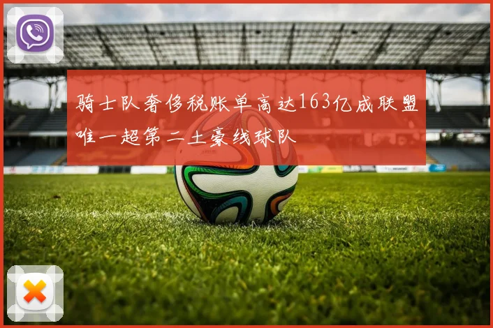 骑士队奢侈税账单高达163亿成联盟唯一超第二土豪线球队