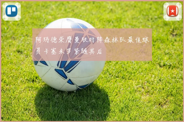 阿玛德荣膺曼联对阵森林队最佳球员卡塞米罗紧随其后