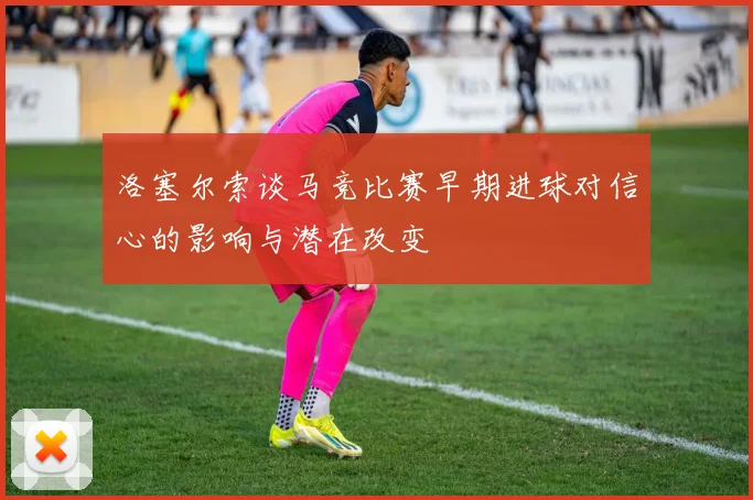 洛塞尔索谈马竞比赛早期进球对信心的影响与潜在改变