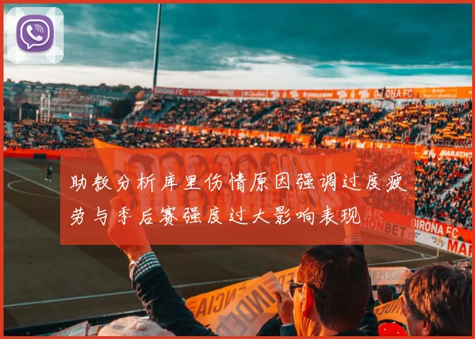 助教分析库里伤情原因强调过度疲劳与季后赛强度过大影响表现