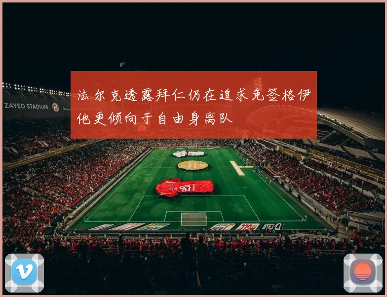 法尔克透露拜仁仍在追求免签格伊他更倾向于自由身离队