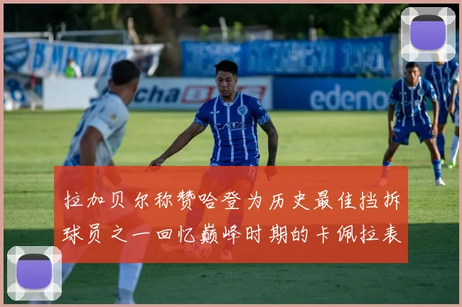 拉加贝尔称赞哈登为历史最佳挡拆球员之一回忆巅峰时期的卡佩拉表现