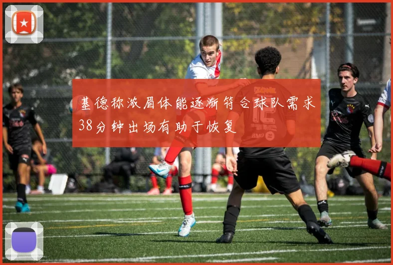 基德称浓眉体能逐渐符合球队需求38分钟出场有助于恢复