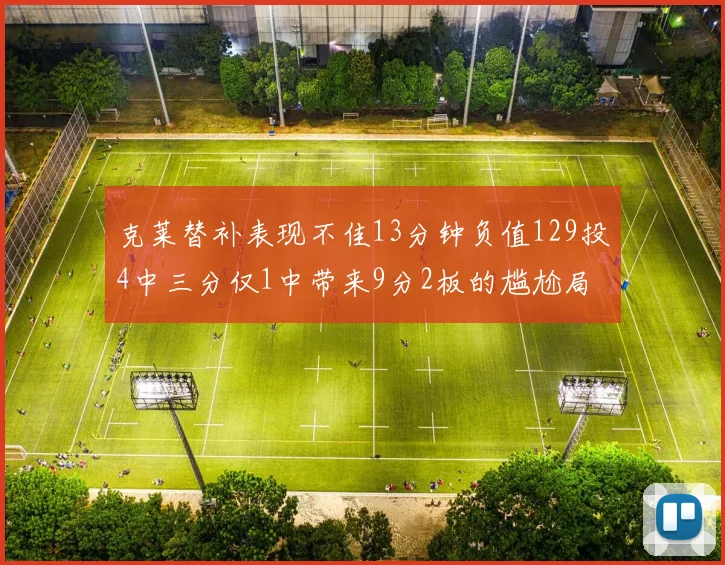 克莱替补表现不佳13分钟负值129投4中三分仅1中带来9分2板的尴尬局面