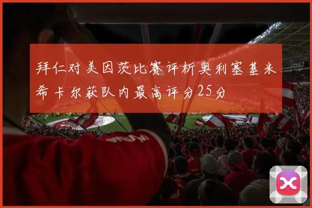 拜仁对美因茨比赛评析奥利塞基米希卡尔获队内最高评分25分